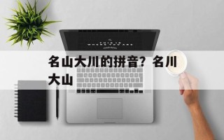 名山大川的拼音？名川大山