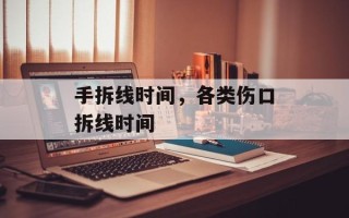 手拆线时间，各类伤口拆线时间