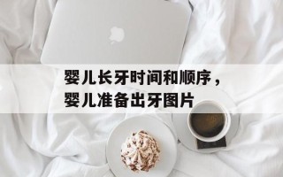 婴儿长牙时间和顺序，婴儿准备出牙图片