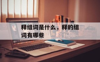 释组词是什么，释的组词有哪些