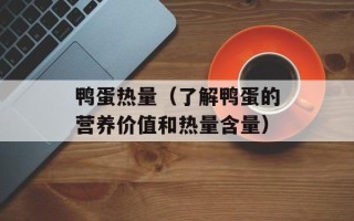 鸭蛋热量（了解鸭蛋的营养价值和热量含量）
