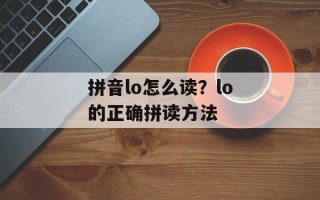 拼音lo怎么读？lo的正确拼读方法