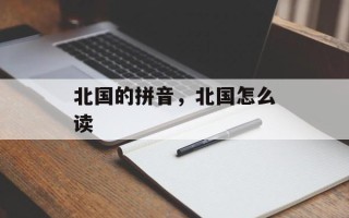 北国的拼音，北国怎么读