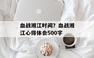 血战湘江时间？血战湘江心得体会500字