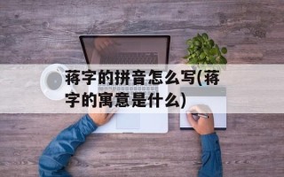 蒋字的拼音怎么写(蒋字的寓意是什么)