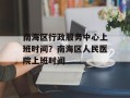 南海区行政服务中心上班时间？南海区人民医院上班时间