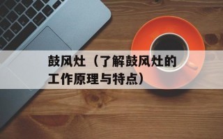 鼓风灶（了解鼓风灶的工作原理与特点）