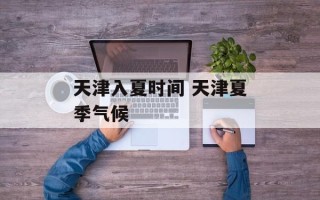 天津入夏时间 天津夏季气候