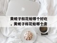 黄蚬子和花蛤哪个好吃，黄蚬子和花蛤哪个贵
