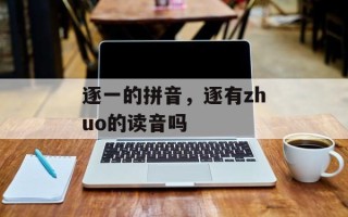 逐一的拼音，逐有zhuo的读音吗