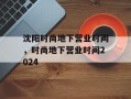 沈阳时尚地下营业时间，时尚地下营业时间2024