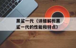 黑鲨一代（详细解析黑鲨一代的性能和特点）