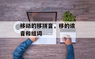 移动的移拼音，移的读音和组词