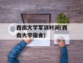 西南大学军训时间(西南大学宿舍)