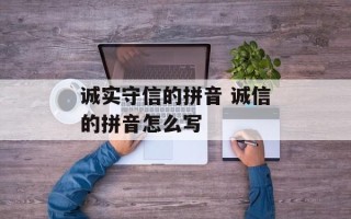 诚实守信的拼音 诚信的拼音怎么写