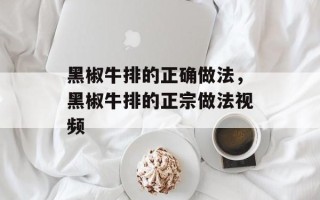 黑椒牛排的正确做法，黑椒牛排的正宗做法视频