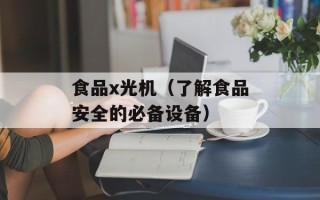 食品x光机（了解食品安全的必备设备）
