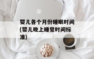 婴儿各个月份睡眠时间(婴儿晚上睡觉时间标准)