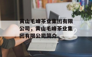 黄山毛峰茶业集团有限公司，黄山毛峰茶业集团有限公司简介