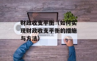 财政收支平衡（如何实现财政收支平衡的措施与方法）