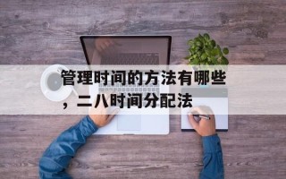 管理时间的方法有哪些，二八时间分配法