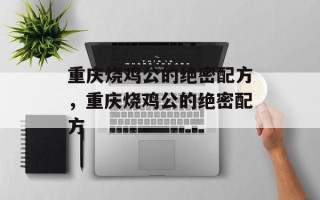 重庆烧鸡公的绝密配方，重庆烧鸡公的绝密配方