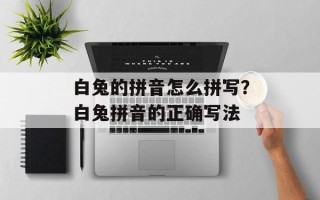 白兔的拼音怎么拼写？白兔拼音的正确写法