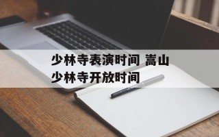 少林寺表演时间 嵩山少林寺开放时间