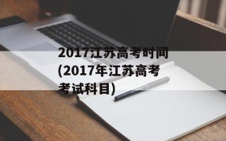 2017江苏高考时间(2017年江苏高考考试科目)