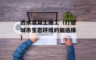 透水混凝土施工（打造城市生态环境的新选择）