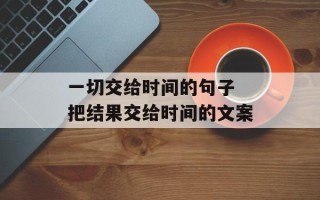 一切交给时间的句子 把结果交给时间的文案