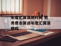 年度汇算清缴时间 劳务费会算进年度汇算清缴吗