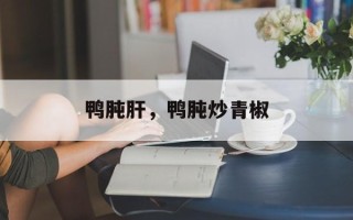 鸭肫肝，鸭肫炒青椒