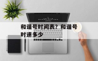 和谐号时间表？和谐号时速多少