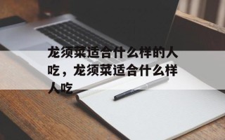 龙须菜适合什么样的人吃，龙须菜适合什么样人吃