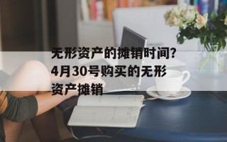 无形资产的摊销时间？4月30号购买的无形资产摊销