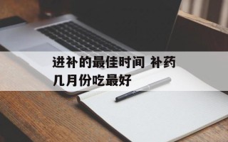 进补的最佳时间 补药几月份吃最好