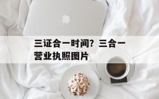 三证合一时间？三合一营业执照图片
