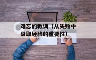 难忘的教训（从失败中汲取经验的重要性）