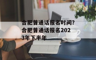 合肥普通话报名时间？合肥普通话报名2023年下半年