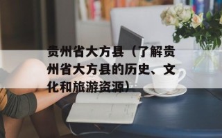 贵州省大方县（了解贵州省大方县的历史、文化和旅游资源）