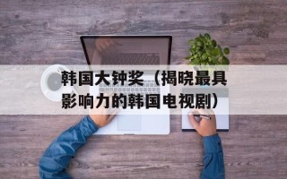 韩国大钟奖（揭晓最具影响力的韩国电视剧）