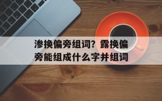 渗换偏旁组词？露换偏旁能组成什么字并组词