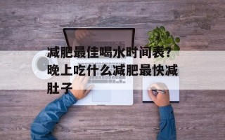 减肥最佳喝水时间表？晚上吃什么减肥最快减肚子