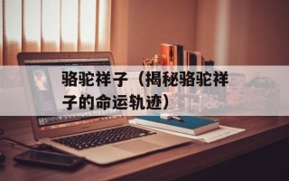 骆驼祥子（揭秘骆驼祥子的命运轨迹）
