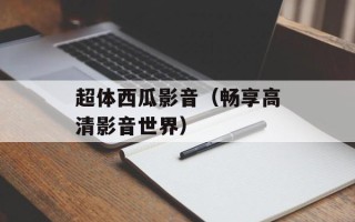 超体西瓜影音（畅享高清影音世界）