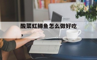 酸菜虹鳟鱼怎么做好吃，