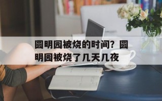圆明园被烧的时间？圆明园被烧了几天几夜