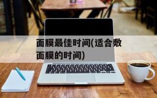 面膜最佳时间(适合敷面膜的时间)