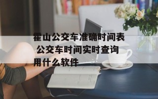 霍山公交车准确时间表 公交车时间实时查询用什么软件